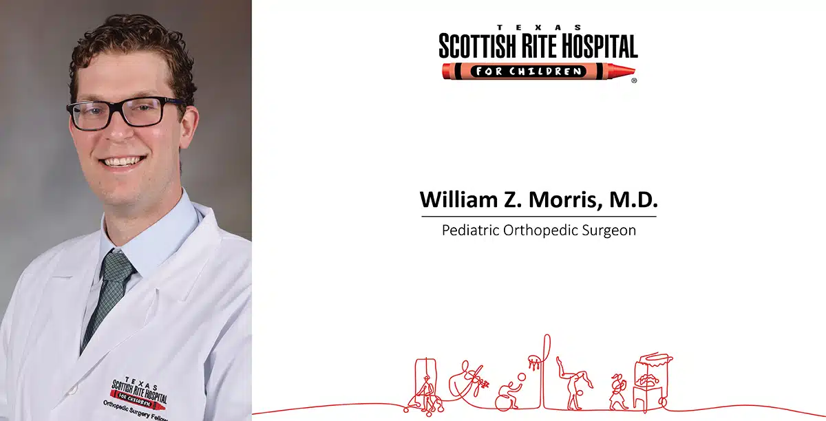 SCOTTERY SPITAL FOR CHILDREN Orthopedic Surgery Fello TEXA S SCOTTISH RITE HOSPITAL FOR CHILDREN William Z. Morris, M.D. Pediatric Orthopedic Surgeon